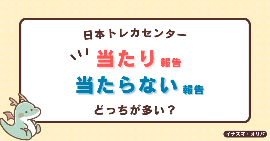 日本トレカセンターの当たり報告と当たらない報告どっちが多い？