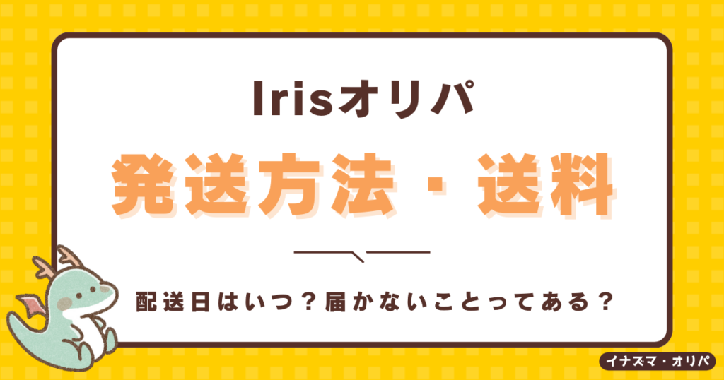 irisオリパの発送方法や送料は？配送日はいつで届かないことある？