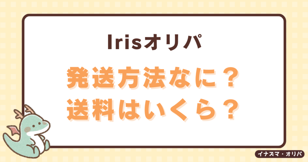 irisオリパの発送方法や送料は？配送日はいつで届かないことある？