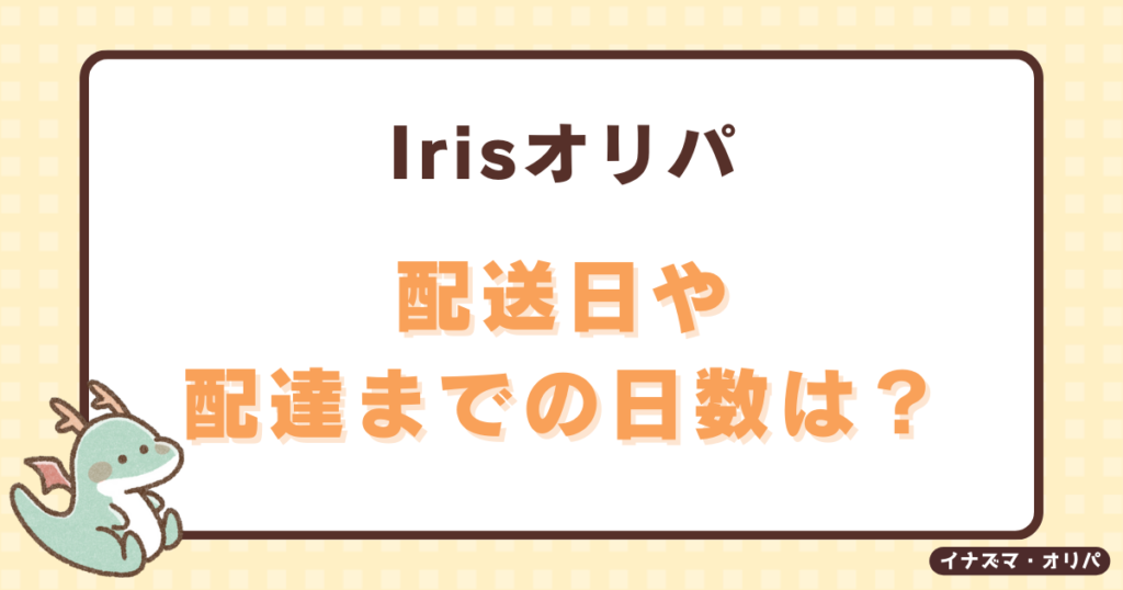 irisオリパの発送方法や送料は？配送日はいつで届かないことある？